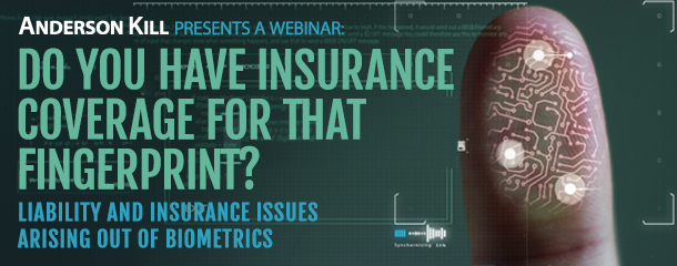 Anderson Kill Presents: Do you have Insurance Coverage for that Fingerprint? Liability and Insurance Issues Arising out of Biometrics